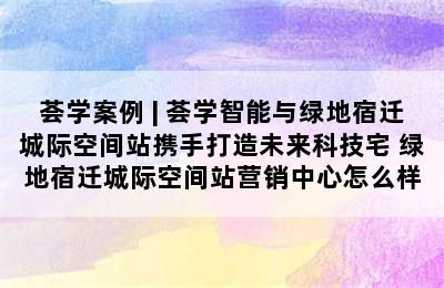 荟学案例 | 荟学智能与绿地宿迁城际空间站携手打造未来科技宅 绿地宿迁城际空间站营销中心怎么样